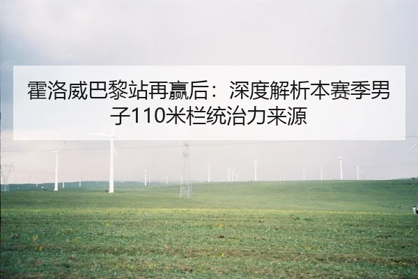 霍洛威巴黎站再赢后：深度解析本赛季男子110米栏统治力来源