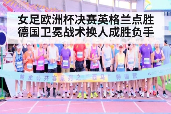 女足欧洲杯决赛英格兰点胜德国卫冕战术换人成胜负手