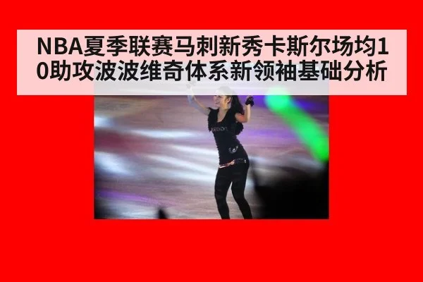NBA夏季联赛马刺新秀卡斯尔场均10助攻波波维奇体系新领袖基础分析