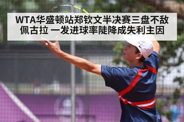 WTA华盛顿站郑钦文半决赛三盘不敌佩古拉 一发进球率陡降成失利主因