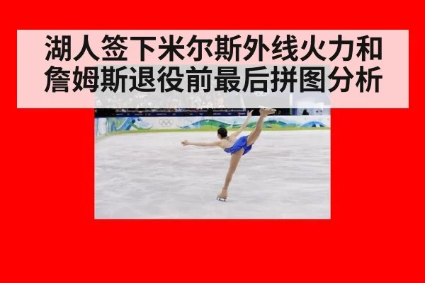 湖人签下米尔斯外线火力和詹姆斯退役前最后拼图分析