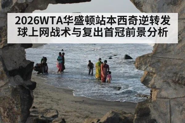 2026WTA华盛顿站本西奇逆转发球上网战术与复出首冠前景分析