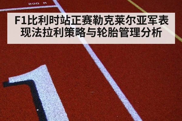 F1比利时站正赛勒克莱尔亚军表现法拉利策略与轮胎管理分析