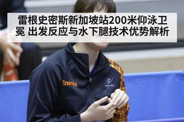 雷根史密斯新加坡站200米仰泳卫冕 出发反应与水下腿技术优势解析