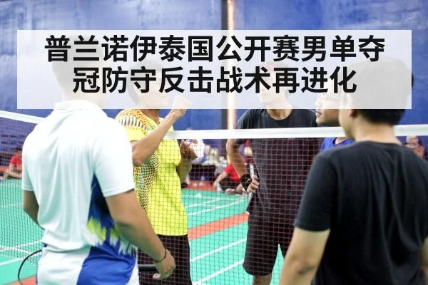 普兰诺伊泰国公开赛男单夺冠防守反击战术再进化