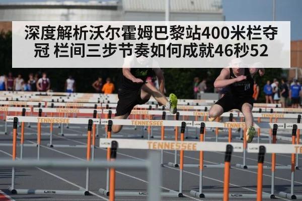 深度解析沃尔霍姆巴黎站400米栏夺冠 栏间三步节奏如何成就46秒52